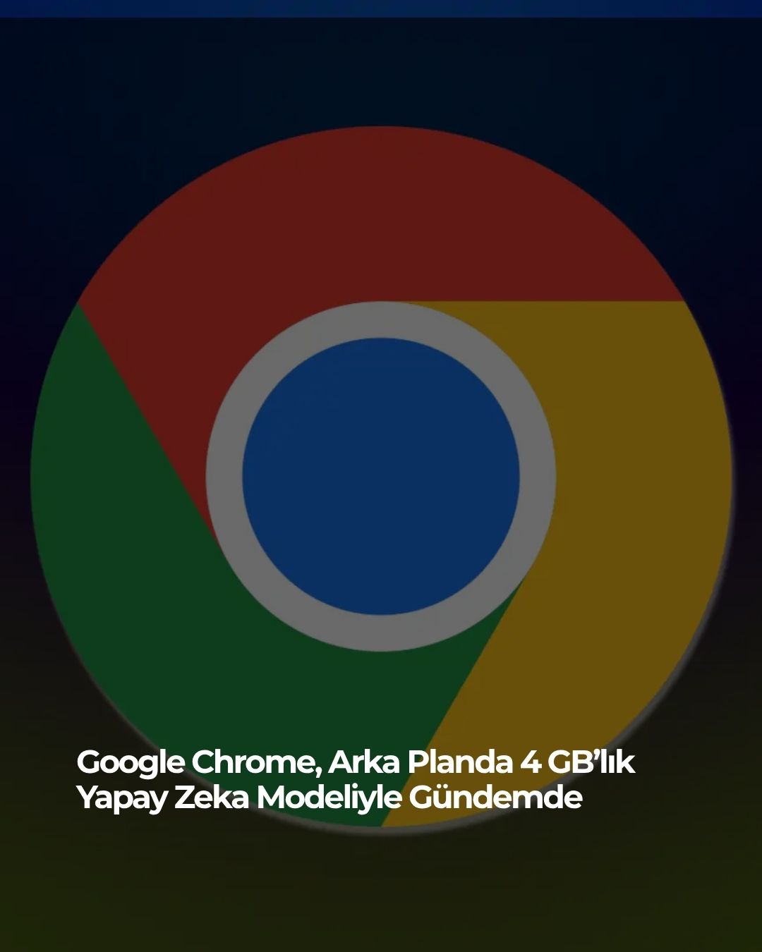 Google Chrome, Arka Planda 4 GB’lık Yapay Zeka Modeliyle Gündemde
